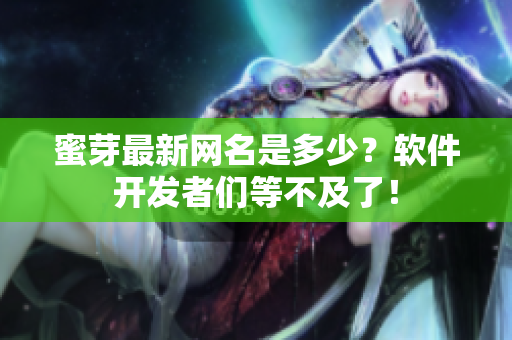 蜜芽最新網(wǎng)名是多少？軟件開發(fā)者們等不及了！
