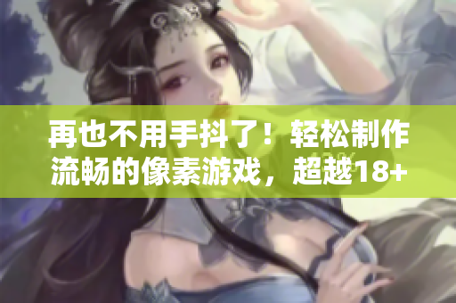 再也不用手抖了！輕松制作流暢的像素游戲，超越18+觸摸互動游戲的體驗！