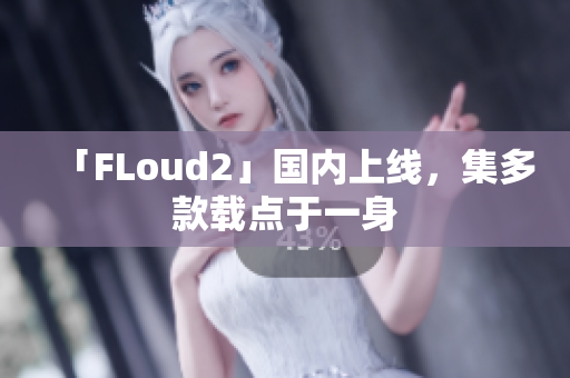 「FLoud2」國(guó)內(nèi)上線，集多款載點(diǎn)于一身
