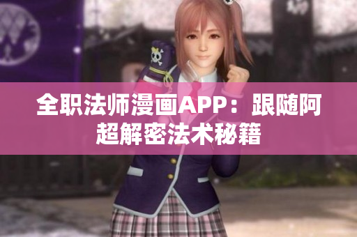 全職法師漫畫APP：跟隨阿超解密法術(shù)秘籍