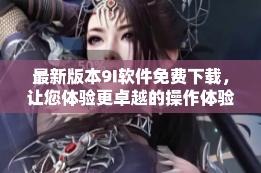 最新版本9I軟件免費下載，讓您體驗更卓越的操作體驗