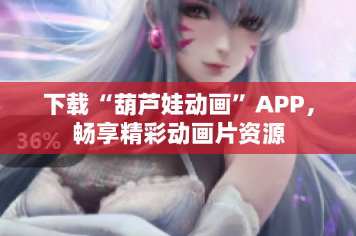 下載“葫蘆娃動(dòng)畫”APP，暢享精彩動(dòng)畫片資源