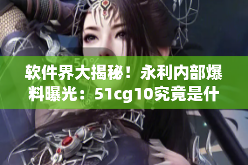 軟件界大揭秘！永利內(nèi)部爆料曝光：51cg10究竟是什么軟件？