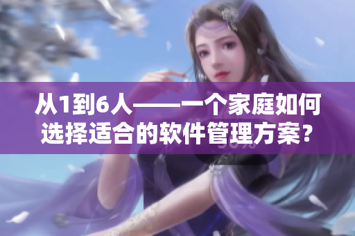 從1到6人——一個家庭如何選擇適合的軟件管理方案？