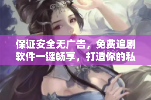 保證安全無廣告，免費(fèi)追劇軟件一鍵暢享，打造你的私人影院