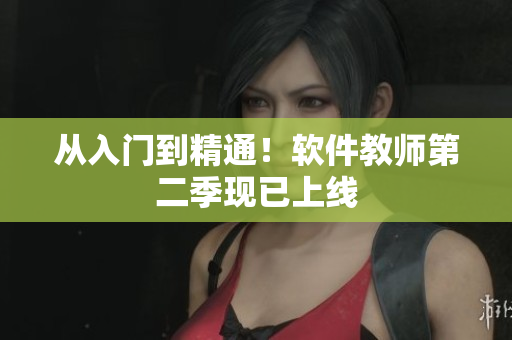 從入門(mén)到精通！軟件教師第二季現(xiàn)已上線(xiàn)