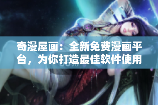 奇漫屋畫：全新免費(fèi)漫畫平臺(tái)，為你打造最佳軟件使用體驗(yàn)