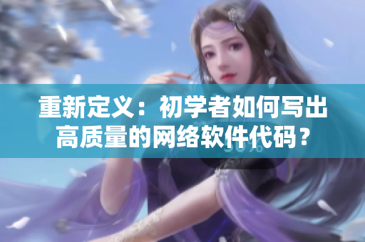 重新定義：初學(xué)者如何寫出高質(zhì)量的網(wǎng)絡(luò)軟件代碼？