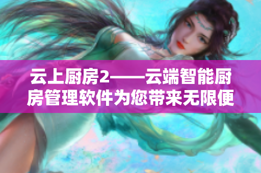云上廚房2——云端智能廚房管理軟件為您帶來無限便捷