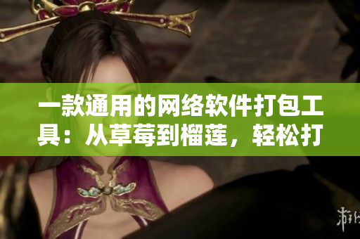 一款通用的網(wǎng)絡(luò)軟件打包工具：從草莓到榴蓮，輕松打包你的軟件產(chǎn)品