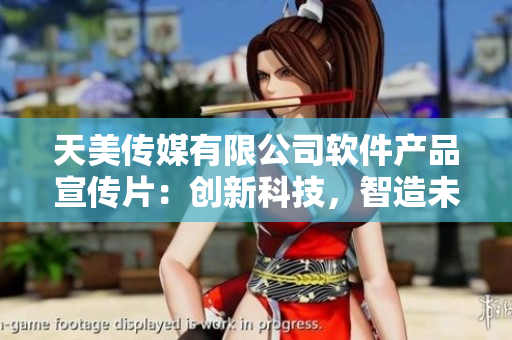 天美傳媒有限公司軟件產(chǎn)品宣傳片：創(chuàng)新科技，智造未來(lái)