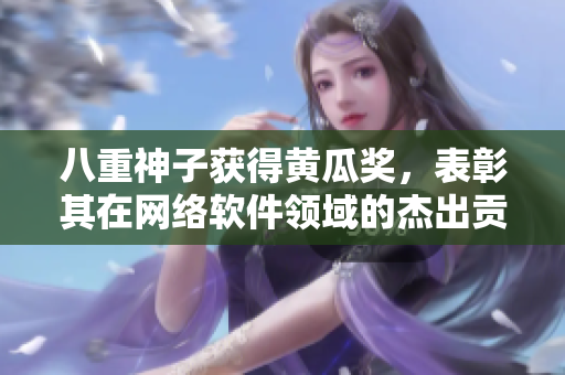 八重神子獲得黃瓜獎(jiǎng)，表彰其在網(wǎng)絡(luò)軟件領(lǐng)域的杰出貢獻(xiàn)