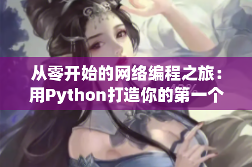 從零開始的網(wǎng)絡(luò)編程之旅：用Python打造你的第一個網(wǎng)絡(luò)應(yīng)用