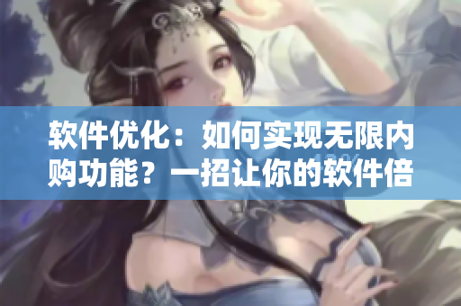 軟件優(yōu)化：如何實(shí)現(xiàn)無限內(nèi)購功能？一招讓你的軟件倍受好評(píng)！