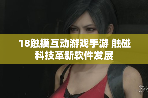 18觸摸互動游戲手游 觸碰科技革新軟件發(fā)展