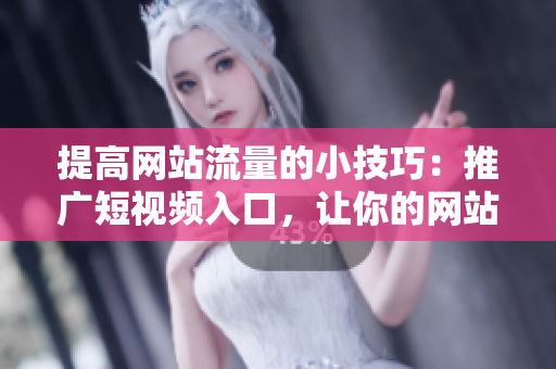 提高網(wǎng)站流量的小技巧：推廣短視頻入口，讓你的網(wǎng)站在搜索引擎排名第一