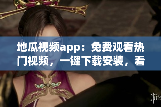 地瓜視頻app：免費(fèi)觀看熱門視頻，一鍵下載安裝，看軟件界的新貴！