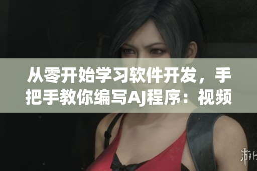 從零開始學習軟件開發(fā)，手把手教你編寫AJ程序：視頻教程