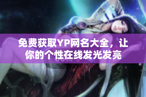 免費(fèi)獲取YP網(wǎng)名大全，讓你的個(gè)性在線發(fā)光發(fā)亮