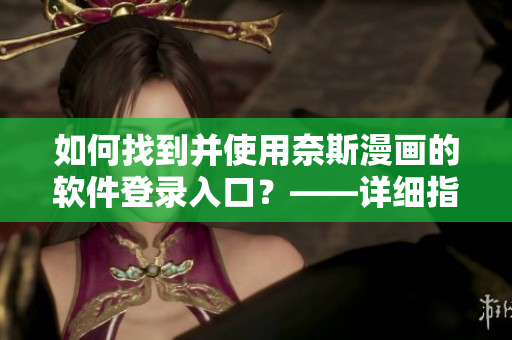 如何找到并使用奈斯漫畫的軟件登錄入口？——詳細指南！