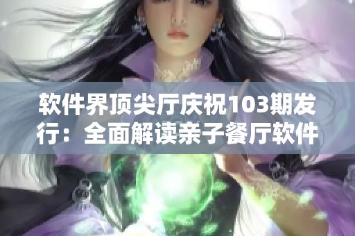 軟件界頂尖廳慶祝103期發(fā)行：全面解讀親子餐廳軟件的革新與突破