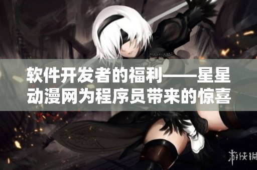 軟件開發(fā)者的福利——星星動(dòng)漫網(wǎng)為程序員帶來的驚喜