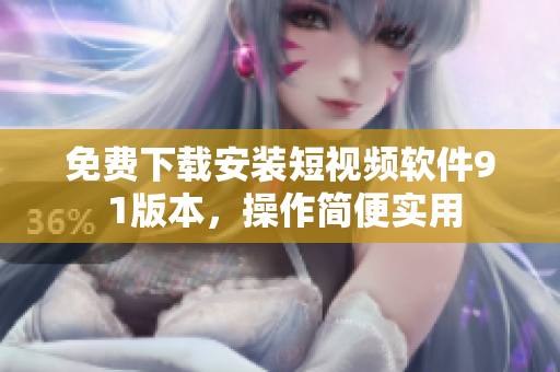 免費(fèi)下載安裝短視頻軟件9 1版本，操作簡便實(shí)用