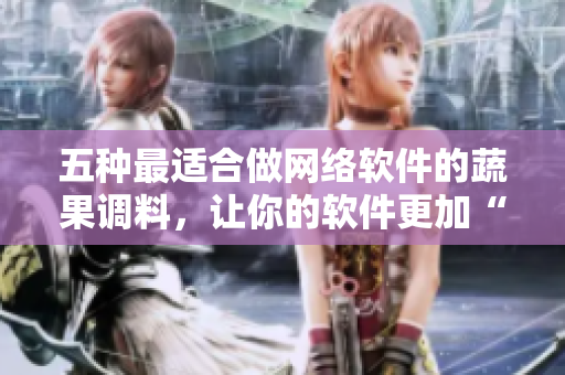 五種最適合做網(wǎng)絡(luò)軟件的蔬果調(diào)料，讓你的軟件更加“好吃”