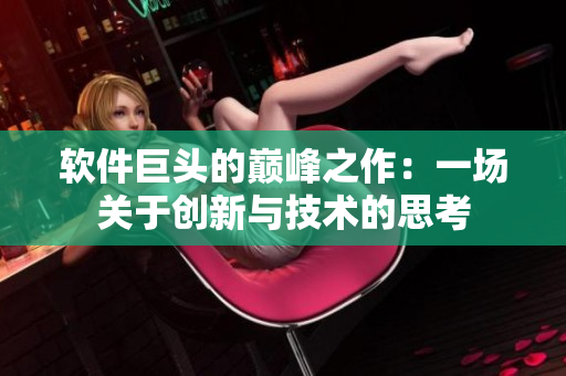 軟件巨頭的巔峰之作：一場關(guān)于創(chuàng)新與技術(shù)的思考