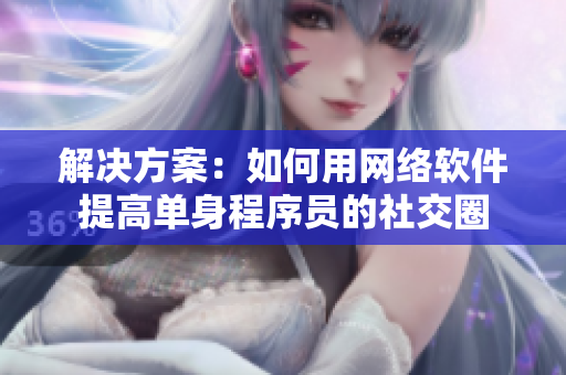 解決方案：如何用網(wǎng)絡(luò)軟件提高單身程序員的社交圈