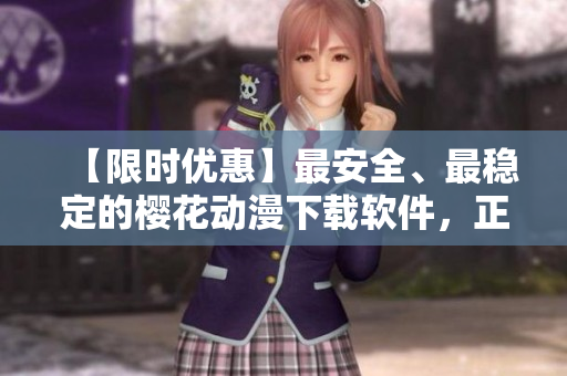 【限時(shí)優(yōu)惠】最安全、最穩(wěn)定的櫻花動(dòng)漫下載軟件，正版免費(fèi)下載！