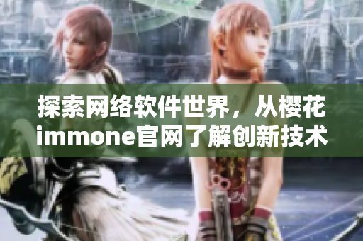 探索網(wǎng)絡(luò)軟件世界，從櫻花immone官網(wǎng)了解創(chuàng)新技術(shù)