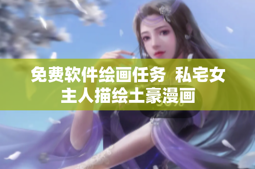 免費軟件繪畫任務(wù)  私宅女主人描繪土豪漫畫