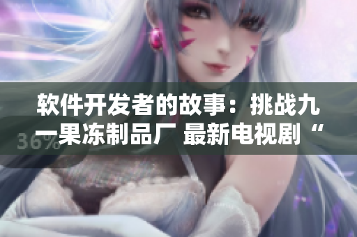 軟件開發(fā)者的故事：挑戰(zhàn)九一果凍制品廠 最新電視劇“紅桃”