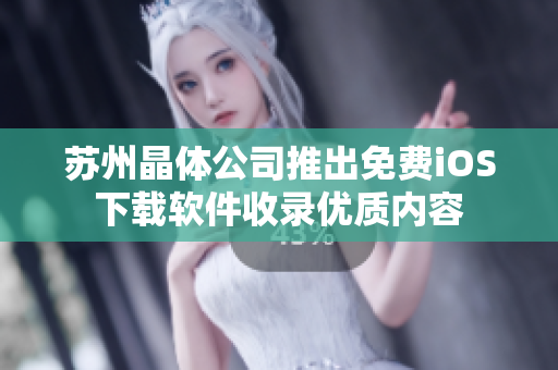 蘇州晶體公司推出免費(fèi)iOS下載軟件收錄優(yōu)質(zhì)內(nèi)容