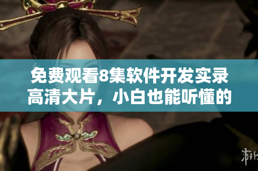 免費觀看8集軟件開發(fā)實錄高清大片，小白也能聽懂的開發(fā)過程解密！