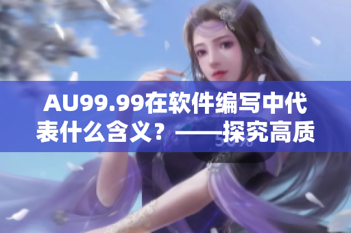 AU99.99在軟件編寫中代表什么含義？——探究高質量軟件的標準