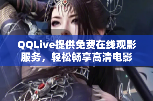 QQLive提供免費在線觀影服務(wù)，輕松暢享高清電影