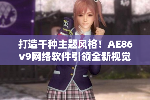 打造千種主題風(fēng)格！AE86v9網(wǎng)絡(luò)軟件引領(lǐng)全新視覺展現(xiàn)！