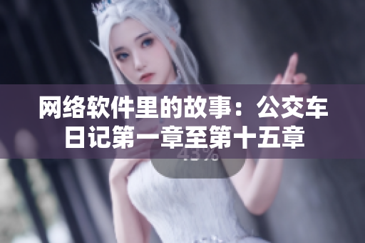 網(wǎng)絡(luò)軟件里的故事：公交車日記第一章至第十五章