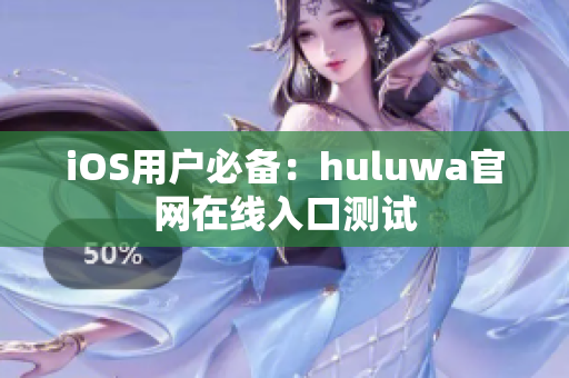 iOS用戶必備：huluwa官網(wǎng)在線入口測試