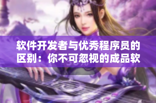軟件開發(fā)者與優(yōu)秀程序員的區(qū)別：你不可忽視的成品軟件與精品軟件的劃分