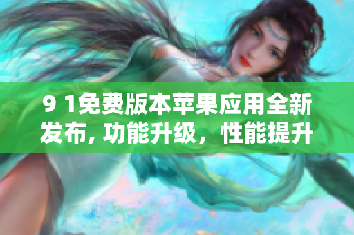9 1免費(fèi)版本蘋果應(yīng)用全新發(fā)布, 功能升級(jí)，性能提升