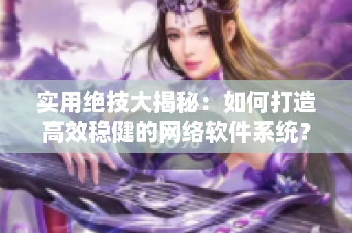 實(shí)用絕技大揭秘：如何打造高效穩(wěn)健的網(wǎng)絡(luò)軟件系統(tǒng)？