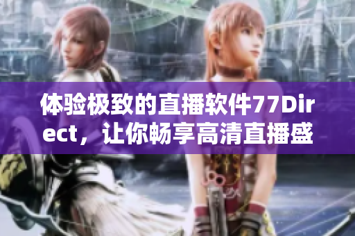 體驗極致的直播軟件77Direct，讓你暢享高清直播盛宴