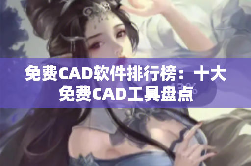 免費(fèi)CAD軟件排行榜：十大免費(fèi)CAD工具盤(pán)點(diǎn)