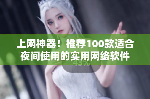 上網(wǎng)神器！推薦100款適合夜間使用的實(shí)用網(wǎng)絡(luò)軟件