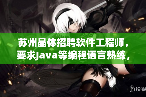 蘇州晶體招聘軟件工程師，要求Java等編程語言熟練，薪資可面議
