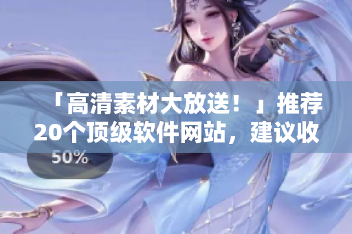 「高清素材大放送！」推薦20個頂級軟件網(wǎng)站，建議收藏！