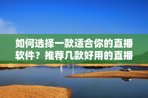 如何選擇一款適合你的直播軟件？推薦幾款好用的直播軟件！